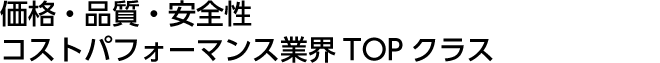 価格・品質・安全性　コストパフォーマンス業界　ＴＯＰクラス